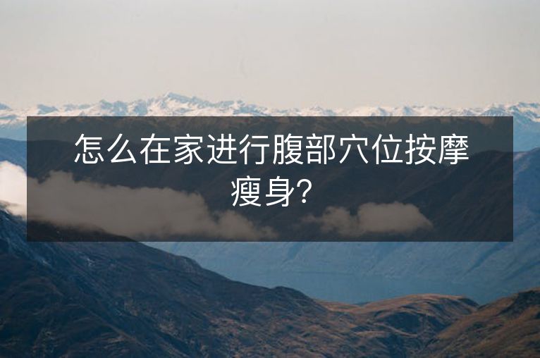 怎么在家进行腹部穴位按摩瘦身? 怎么在家进行腹部穴位按摩瘦身?