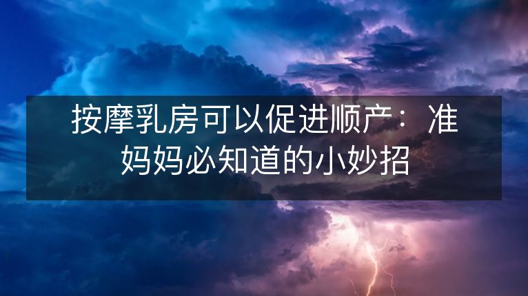 按摩乳房可以促进顺产:准妈妈必知道的小妙招 按摩乳房可以促进顺产:准妈妈必知道的小妙招