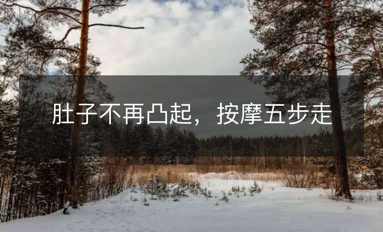 肚子不再凸起,按摩五步走 肚子不再凸起,按摩五步走