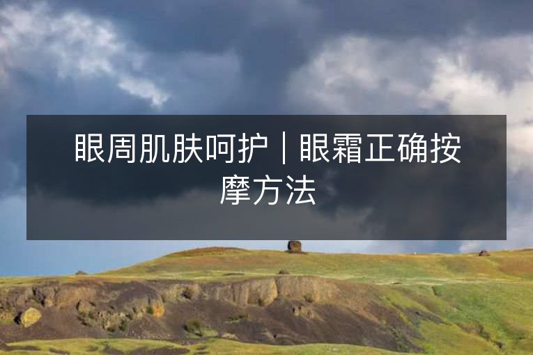 眼周肌肤呵护 | 眼霜正确按摩方法 眼周肌肤呵护 | 眼霜正确按摩方法