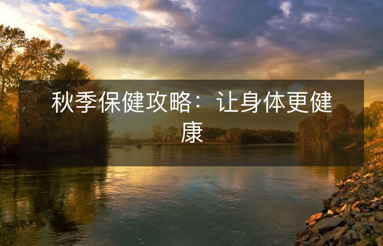 秋季保健攻略：让身体更健康